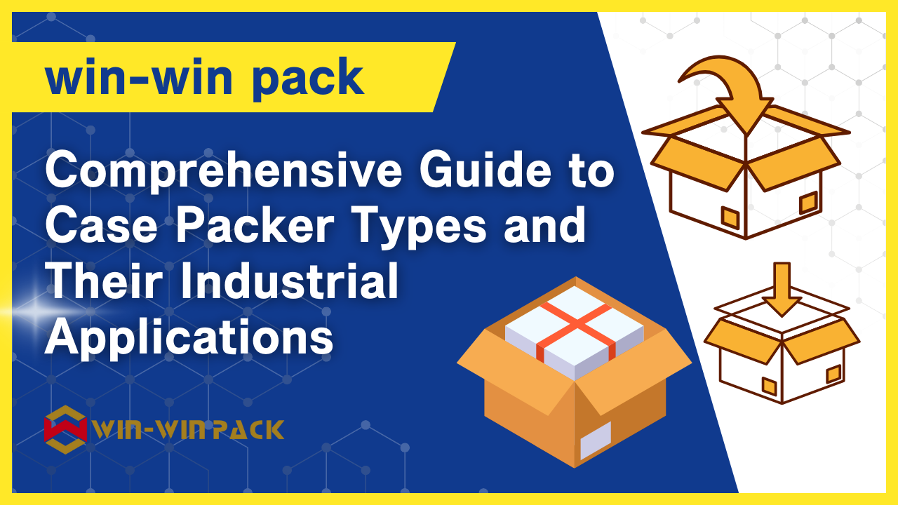 Comprehensive Guide to Case Packer Types and Their Industrial Applications