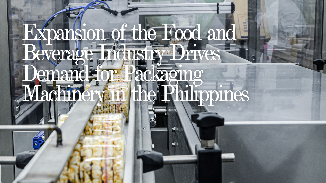 Expansion of the Food and Beverage Industry Drives Demand for Packaging Machinery in the Philippines