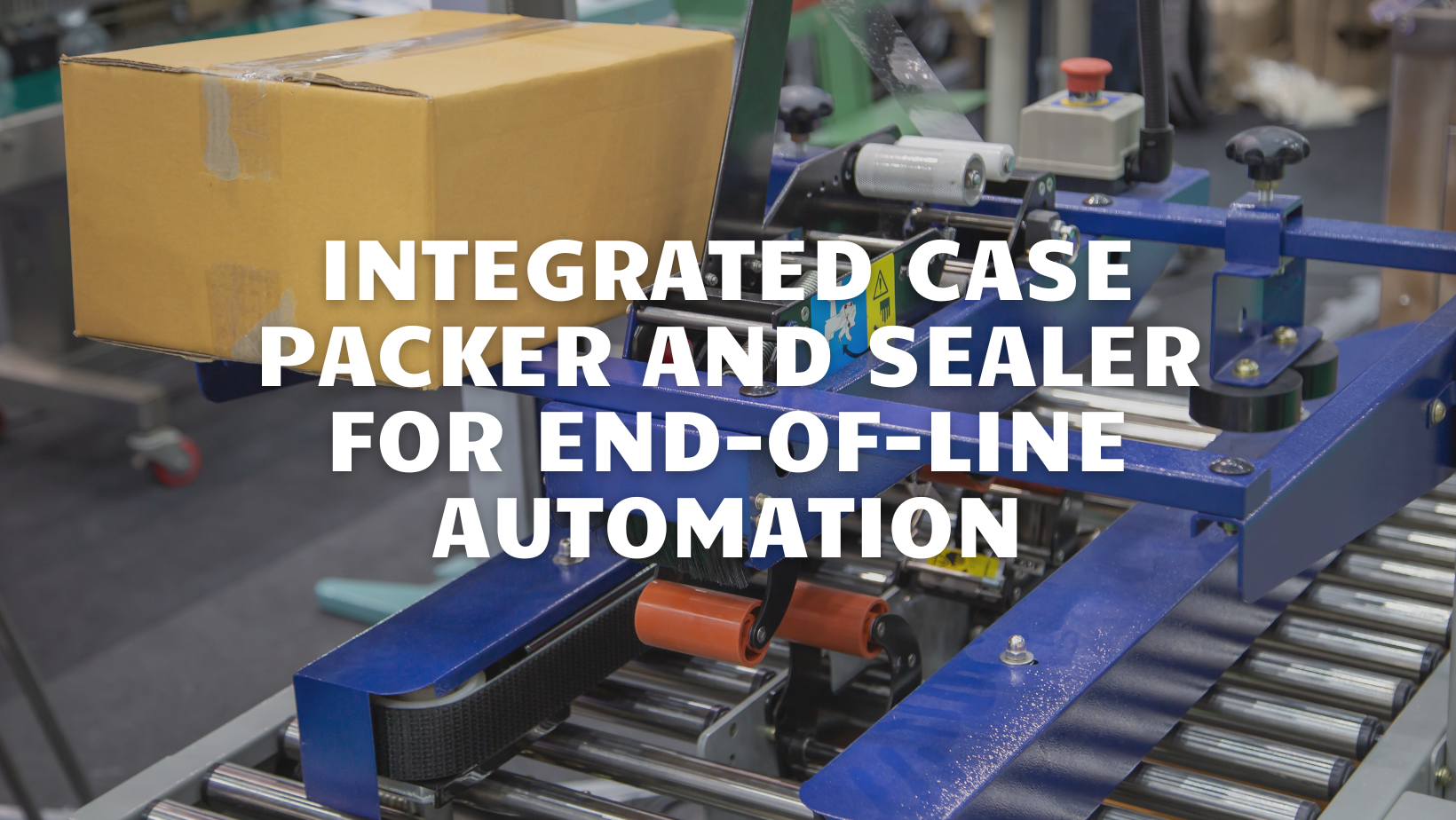 Integrated Case Packer and Sealer for End-of-Line Automation