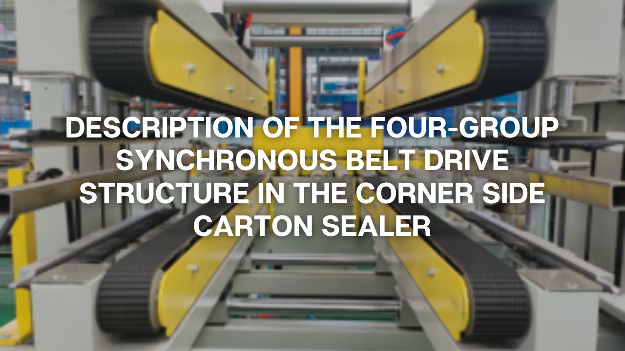 Description of the Four-Group Synchronous Belt Drive Structure in the Corner Side Carton Sealer