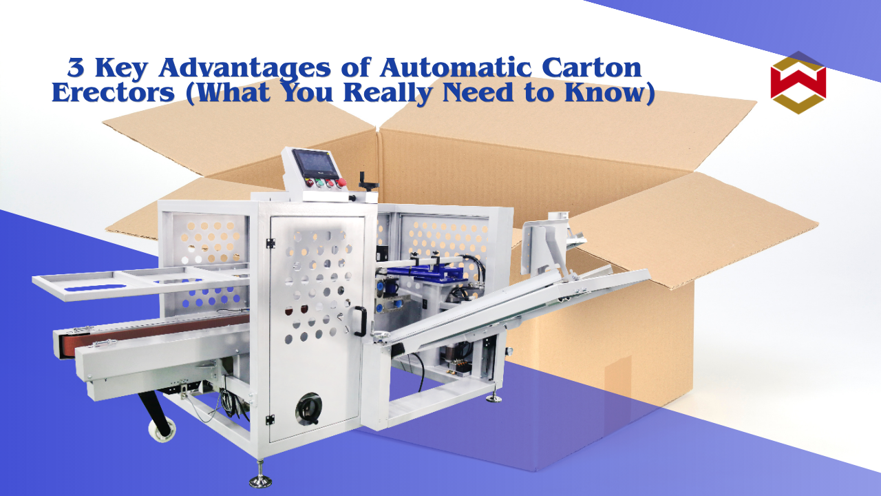 3 Key Advantages of Automatic Carton Erectors (What You Really Need to Know)