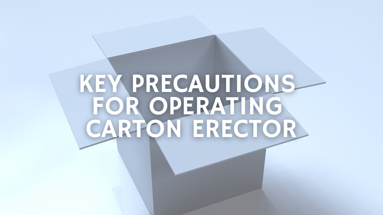 Key Precautions for Operating a Carton Erector