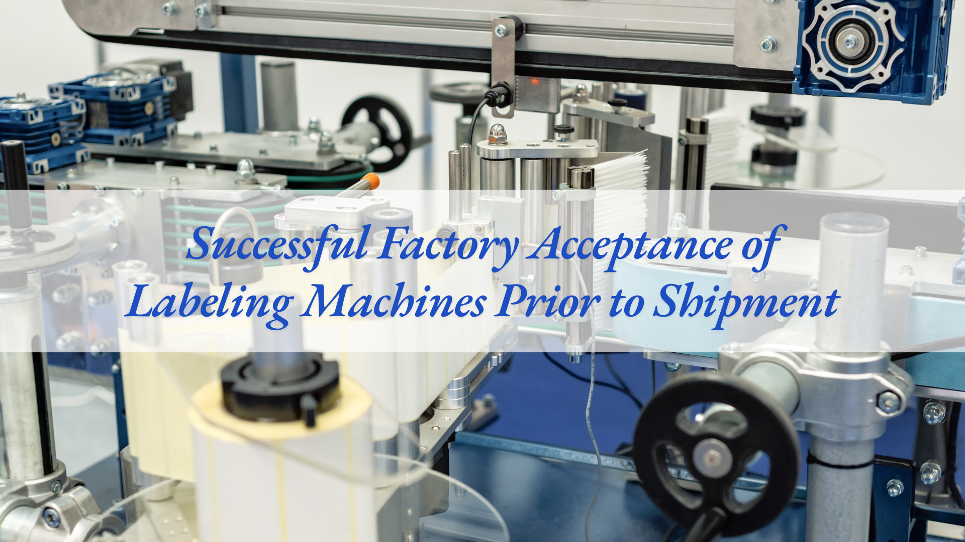 Successful Factory Acceptance of Labeling Machines Prior to Shipment
